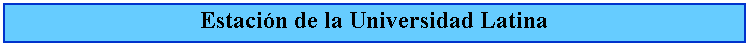 Cuadro de texto: Estacin de la Universidad Latina