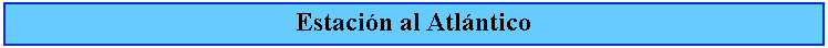 Cuadro de texto: Estacin al Atlntico