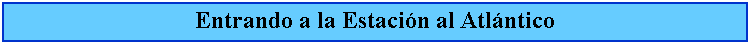 Cuadro de texto: Entrando a la Estacin al Atlntico