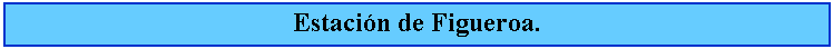 Cuadro de texto: Estacin de Figueroa.