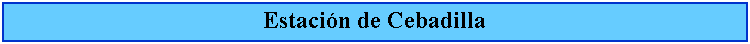 Cuadro de texto: Estacin de Cebadilla