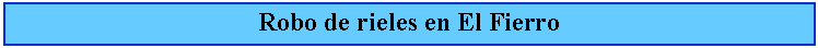 Cuadro de texto: Robo de rieles en El Fierro