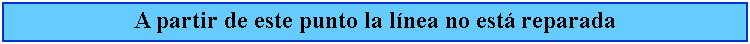 Cuadro de texto: A partir de este punto la lnea no est reparada