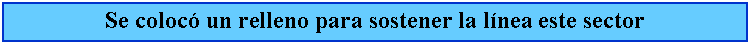 Cuadro de texto: Se coloc un relleno para sostener la lnea este sector