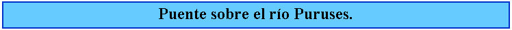 Cuadro de texto: Puente sobre el ro Puruses. 
