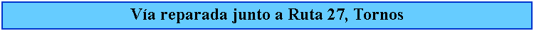 Cuadro de texto: Va reparada junto a Ruta 27, Tornos