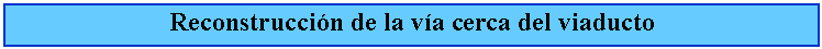 Cuadro de texto: Reconstruccin de la va cerca del viaducto