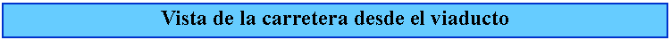 Cuadro de texto: Vista de la carretera desde el viaducto