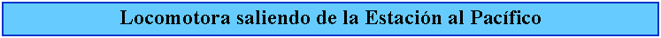 Cuadro de texto: Locomotora saliendo de la Estacin al Pacfico