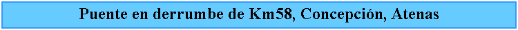 Cuadro de texto: Puente en derrumbe de Km58, Concepcin, Atenas