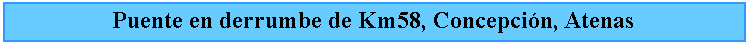 Cuadro de texto: Puente en derrumbe de Km58, Concepcin, Atenas