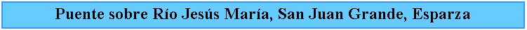 Cuadro de texto: Puente sobre Ro Jess Mara, San Juan Grande, Esparza