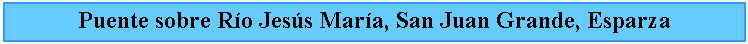 Cuadro de texto: Puente sobre Ro Jess Mara, San Juan Grande, Esparza