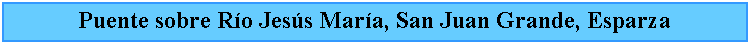 Cuadro de texto: Puente sobre Ro Jess Mara, San Juan Grande, Esparza