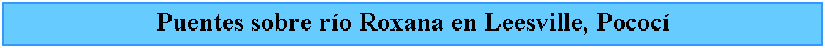 Cuadro de texto: Puentes sobre ro Roxana en Leesville, Pococ