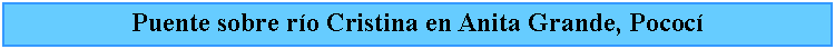 Cuadro de texto: Puente sobre ro Cristina en Anita Grande, Pococ