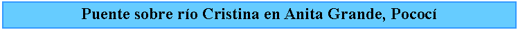Cuadro de texto: Puente sobre ro Cristina en Anita Grande, Pococ