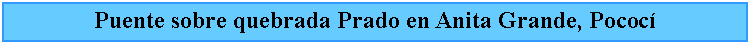 Cuadro de texto: Puente sobre quebrada Prado en Anita Grande, Pococ