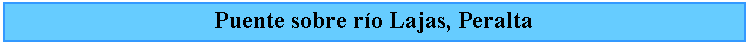 Cuadro de texto: Puente sobre ro Lajas, Peralta