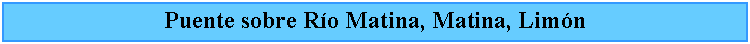 Cuadro de texto: Puente sobre Ro Matina, Matina, Limn