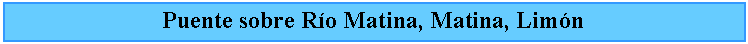 Cuadro de texto: Puente sobre Ro Matina, Matina, Limn