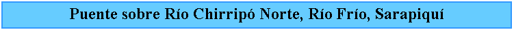 Cuadro de texto: Puente sobre Ro Chirrip Norte, Ro Fro, Sarapiqu