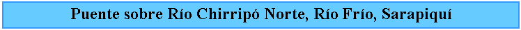 Cuadro de texto: Puente sobre Ro Chirrip Norte, Ro Fro, Sarapiqu