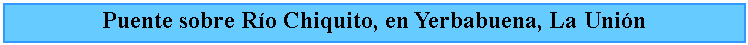 Cuadro de texto: Puente sobre Ro Chiquito, en Yerbabuena, La Unin