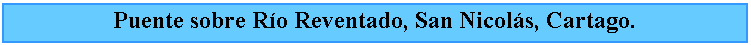 Cuadro de texto: Puente sobre Ro Reventado, San Nicols, Cartago.