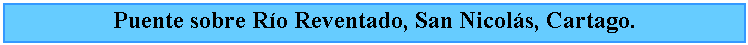 Cuadro de texto: Puente sobre Ro Reventado, San Nicols, Cartago.