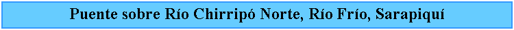 Cuadro de texto: Puente sobre Ro Chirrip Norte, Ro Fro, Sarapiqu