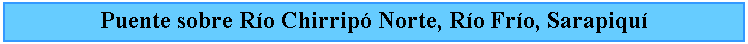 Cuadro de texto: Puente sobre Ro Chirrip Norte, Ro Fro, Sarapiqu