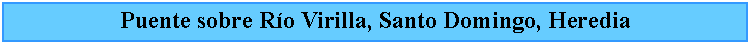 Cuadro de texto: Puente sobre Ro Virilla, Santo Domingo, Heredia