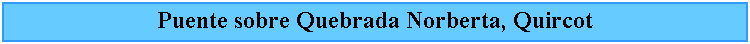 Cuadro de texto: Puente sobre Quebrada Norberta, Quircot