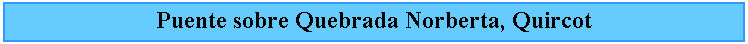 Cuadro de texto: Puente sobre Quebrada Norberta, Quircot