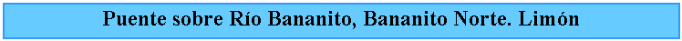 Cuadro de texto: Puente sobre Ro Bananito, Bananito Norte. Limn