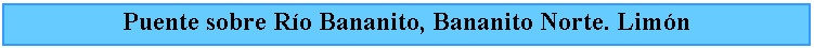Cuadro de texto: Puente sobre Ro Bananito, Bananito Norte. Limn