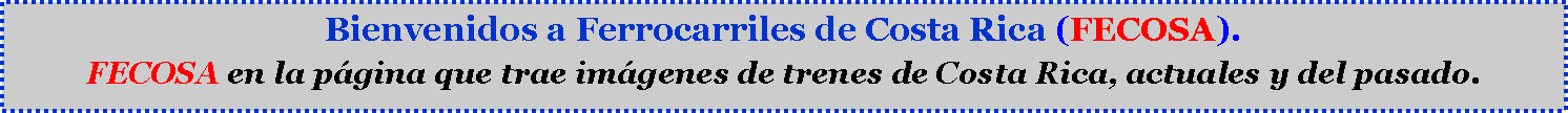 Cuadro de texto: Bienvenidos a Ferrocarriles de Costa Rica (FECOSA). FECOSA en la pgina que trae imgenes de trenes de Costa Rica, actuales y del pasado.