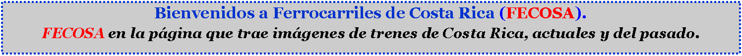 Cuadro de texto: Bienvenidos a Ferrocarriles de Costa Rica (FECOSA). FECOSA en la pgina que trae imgenes de trenes de Costa Rica, actuales y del pasado.